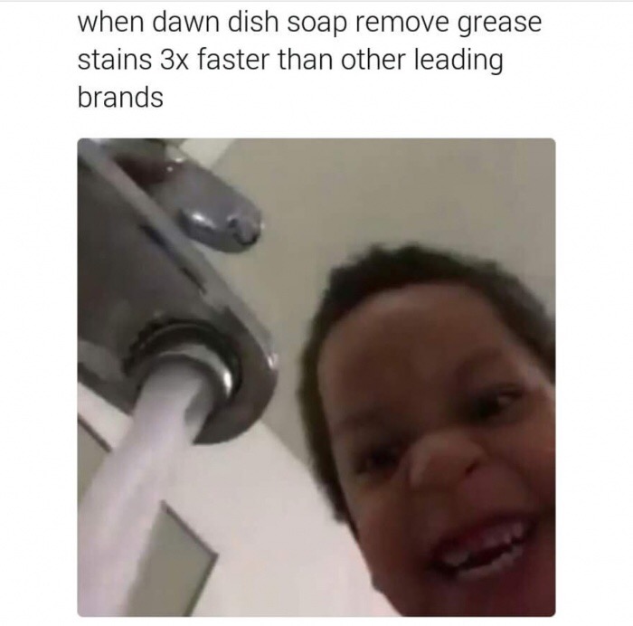 memes - kid in sink meme - when dawn dish soap remove grease stains 3x faster than other leading brands