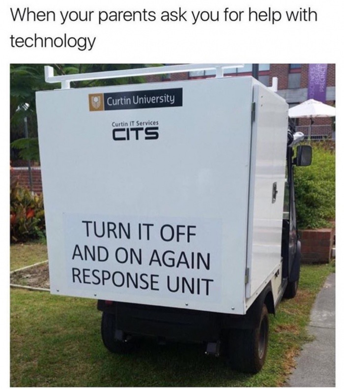 memes - turn it off and on again meme - When your parents ask you for help with technology Curtin University Curtin It Services Cits Turn It Off And On Again Response Unit