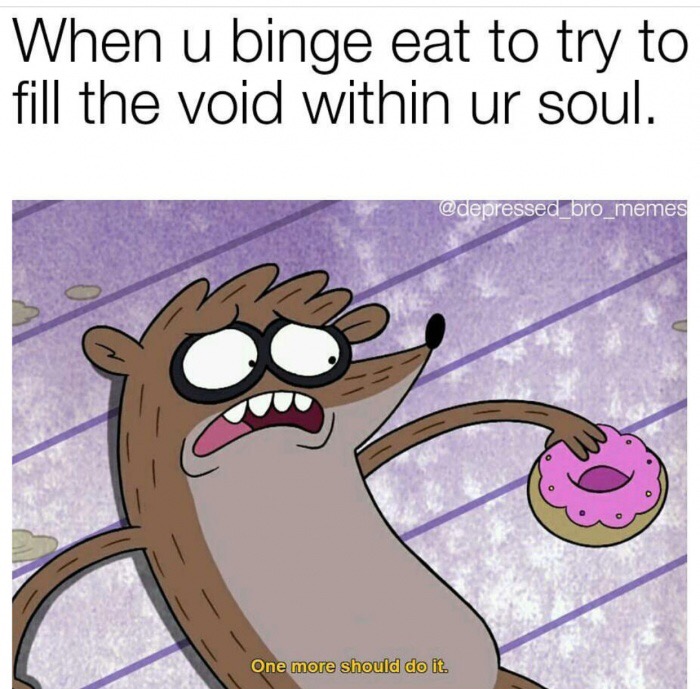 memes - regular show memes - When u binge eat to try to fill the void within ur soul. One more should do it.