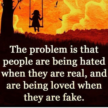 everyone betrayed me - The problem is that people are being hated when they are real, and are being loved when they are fake.