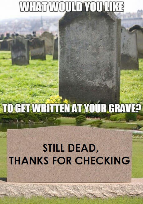 gamer grave - What Would You To Get Written At Your Grave? Still Dead, Thanks For Checking Igra