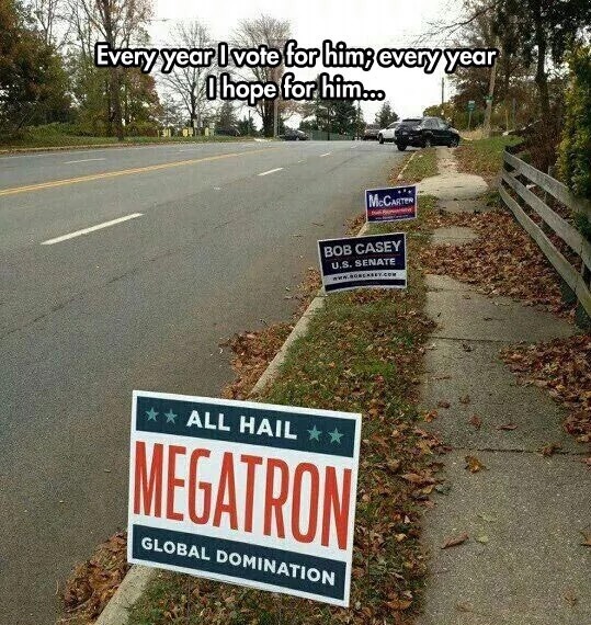 funny political signs - Every year I vote for him, every year O hope for him... McCARTEN Bob Casey U.S. Senate All Hail Megatron Global Domination