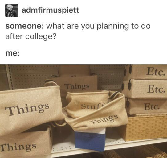 stuff things etc meme - admfirmuspiett someone what are you planning to do after college? me Etc. Things Etc. Things Stuf Etc. Shings Things