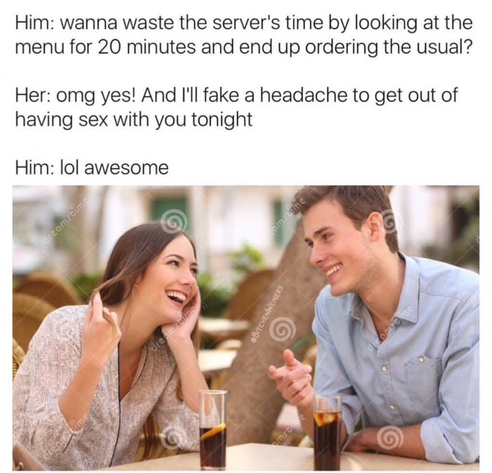 funny dating memes for her - Him wanna waste the server's time by looking at the menu for 20 minutes and end up ordering the usual? Her omg yes! And I'll fake a headache to get out of having sex with you tonight Him lol awesome comme creamstime Bitchenwei