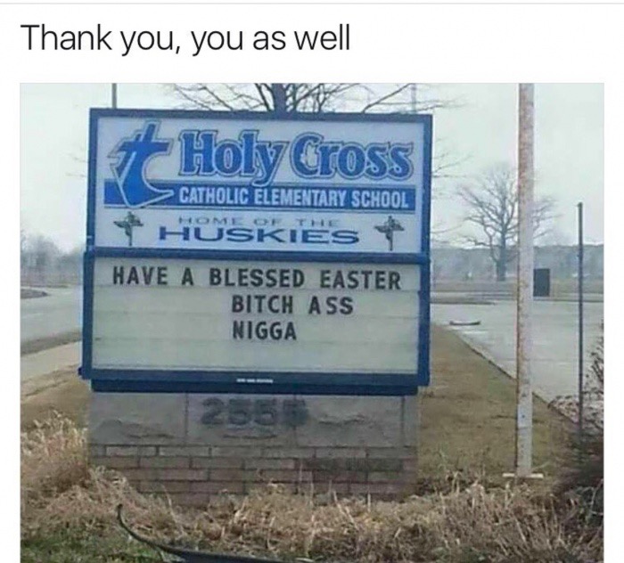 have a blessed easter bitch ass nigga - Thank you, you as well Holy Cross > Catholic Elementary School Huskies Have A Blessed Easter Bitch Ass Nigga