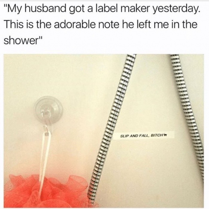 angle - "My husband got a label maker yesterday. This is the adorable note he left me in the shower" Slip And Fall, Bitch