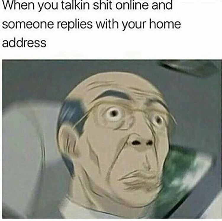 someone replies with your address - When you talkin shit online and someone replies with your home address