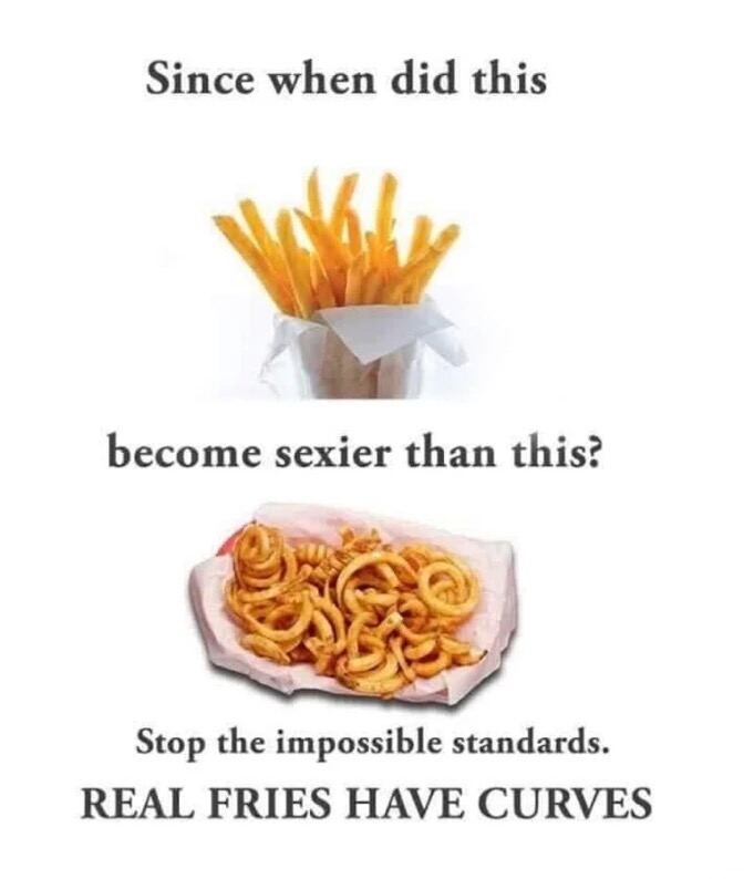 real women have curves dank meme - Since when did this become sexier than this? Stop the impossible standards. Real Fries Have Curves