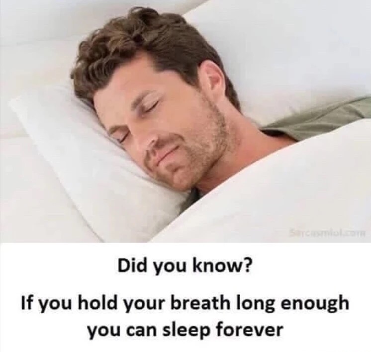 did you know if you hold your breath long enough you can sleep forever - Did you know? If you hold your breath long enough you can sleep forever
