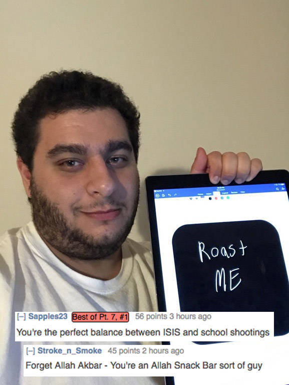 best of r roast me - Roast Me Sapples23 Best of Pt. 7, 56 points 3 hours ago You're the perfect balance between Isis and school shootings Stroke_n_Smoke 45 points 2 hours ago Forget Allah Akbar You're an Allah Snack Bar sort of guy
