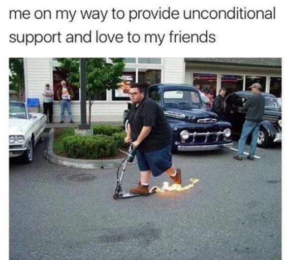 me on my way meme - me on my way to provide unconditional support and love to my friends