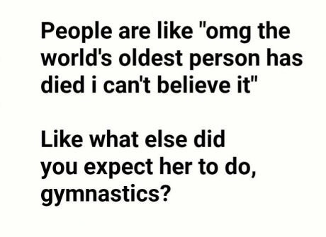 handwriting - People are "omg the world's oldest person has died i can't believe it" what else did you expect her to do, gymnastics?