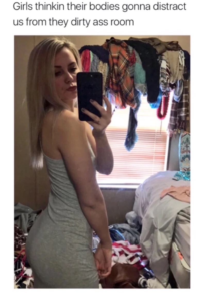 sexy selfie - Girls thinkin their bodies gonna distract us from they dirty ass room