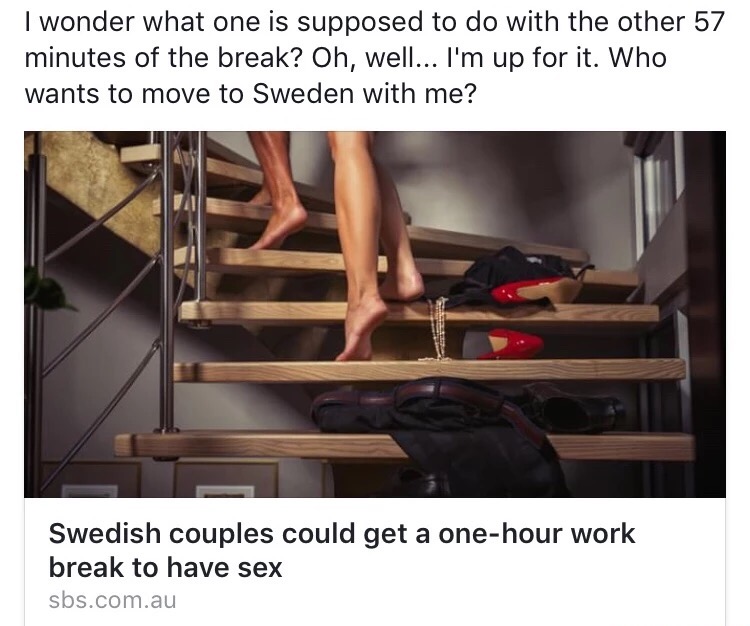 I wonder what one is supposed to do with the other 57 minutes of the break? Oh, well... I'm up for it. Who wants to move to Sweden with me? Swedish couples could get a onehour work break to have sex sbs.com.au