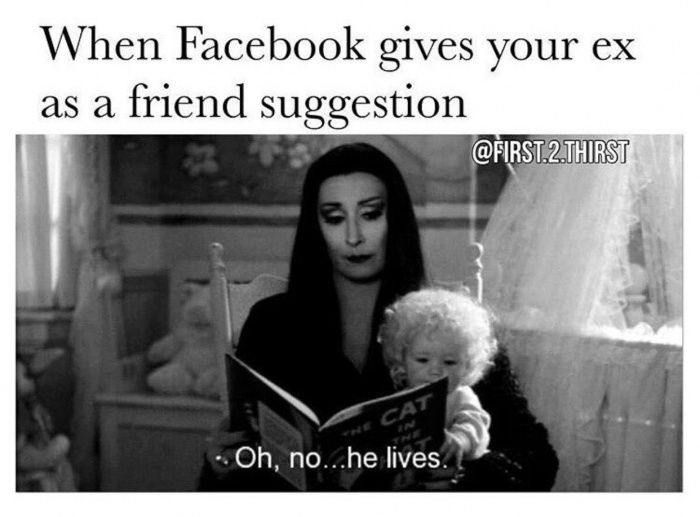 every child inc - When Facebook gives your ex as a friend suggestion .2 Thirst Oh, no...he lives.