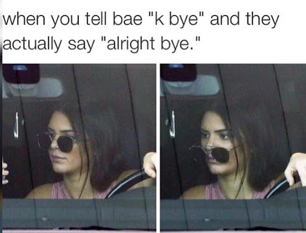 kendall jenner meme - when you tell bae "k bye" and they actually say "alright bye."