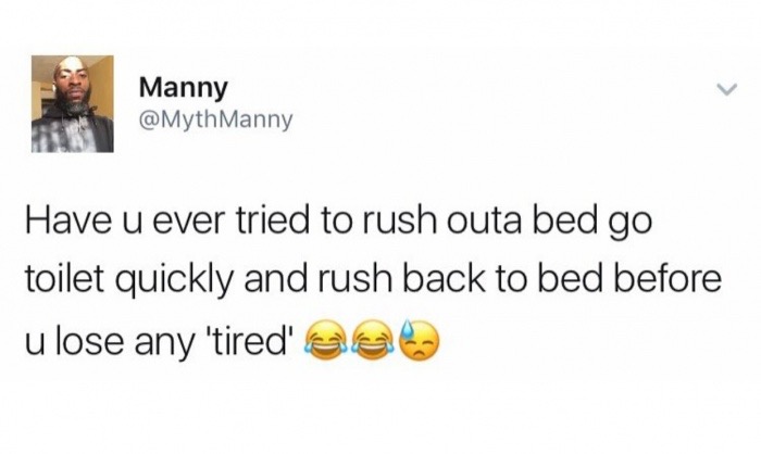 diagram - Manny Manny Have u ever tried to rush outa bed go toilet quickly and rush back to bed before u lose any 'tired' eela