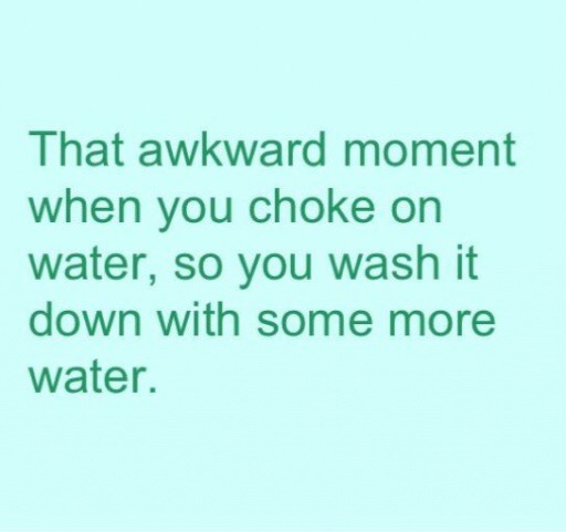 handwriting - That awkward moment when you choke on water, so you wash it down with some more water.