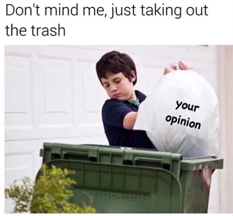 your opinion meme - Don't mind me, just taking out the trash your opinion seanSpeezy