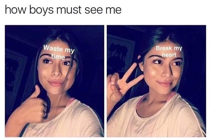memes - guys waste my time meme - how boys must see me Waste my Break my heart time