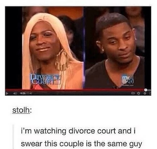 memes - don t know how i feel - 13 stolh i'm watching divorce court and i swear this couple is the same guy