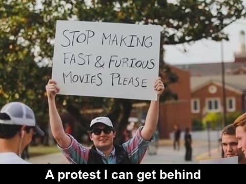 memes - stop making fast and furious movies - Stop Making Fast & Furious Movies Please O Do A protest I can get behind