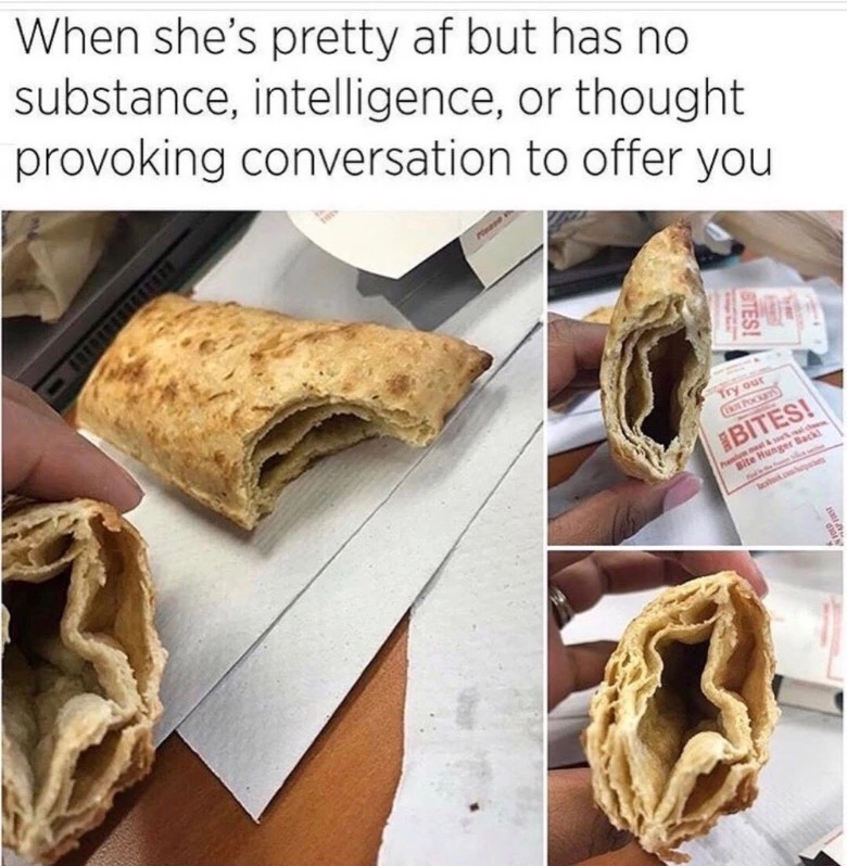 memes - empty hot pocket meme - When she's pretty af but has no substance, intelligence, or thought provoking conversation to offer you Stes! Try ou Sbites!