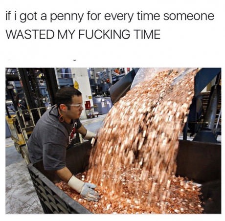 memes - if i got a penny for everytime - if i got a penny for every time someone Wasted My Fucking Time