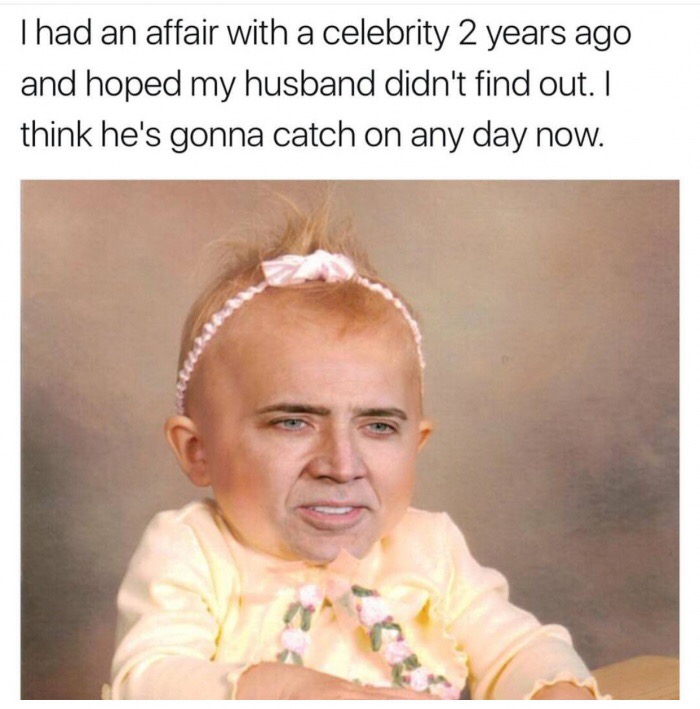 memes - nicolas cage cursed - Thad an affair with a celebrity 2 years ago and hoped my husband didn't find out. I think he's gonna catch on any day now.