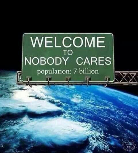 welcome to nobody cares population 6 billion - Welcome Nobody Cares To population 7 billion