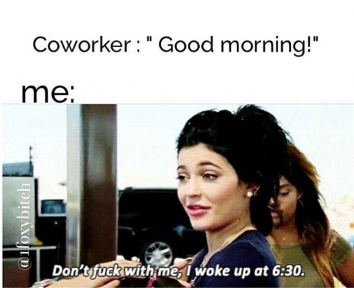 work mood meme - Coworker "Good morning!" me Don't fuck with me, I woke up at .