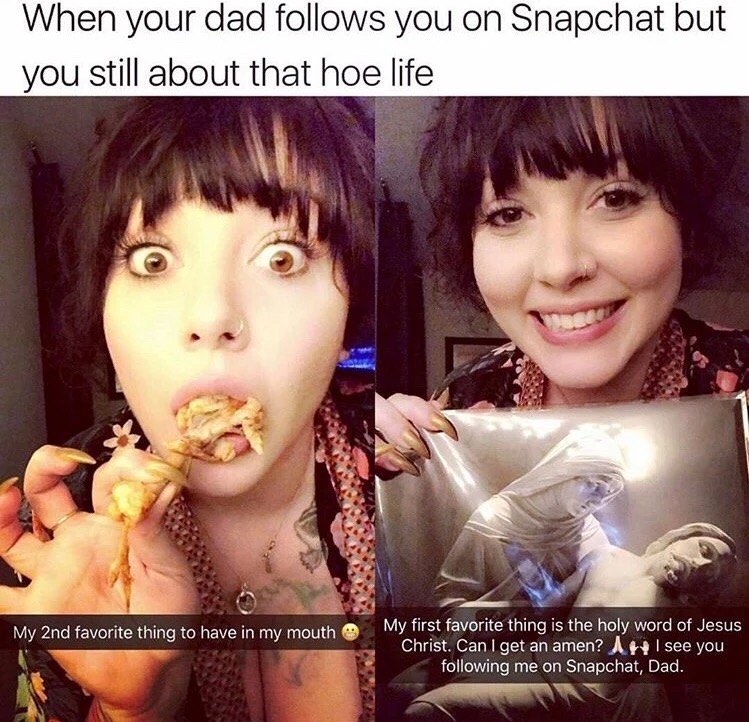 premium snapchat memes - When your dad s you on Snapchat but you still about that hoe life My 2nd favorite thing to have in my mouth My first favorite thing is the holy word of Jesus Christ. Can I get an amen? I see you ing me on Snapchat, Dad.