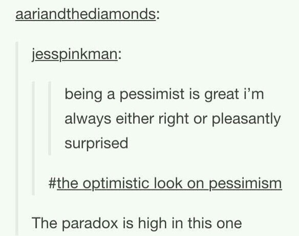 document - aariandthediamonds jesspinkman being a pessimist is great i'm always either right or pleasantly surprised optimistic look on pessimism The paradox is high in this one