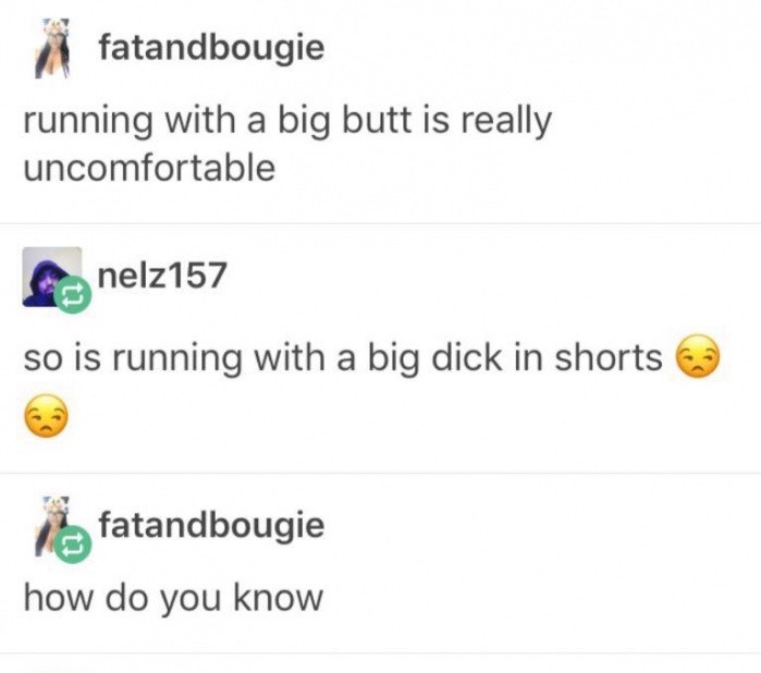 meme - document - fatandbougie running with a big butt is really uncomfortable nelz157 so is running with a big dick in shorts a fatandbougie how do you know