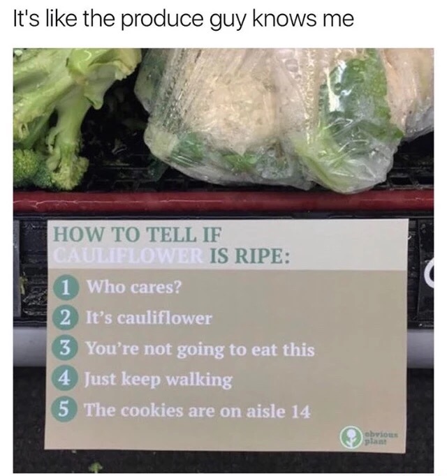 meme - tell if cauliflower is ripe - It's the produce guy knows me How To Tell If Flower Is Ripe 1 Who cares? 2 It's cauliflower 3 You're not going to eat this 4 Just keep walking 5 The cookies are on aisle 14 Obvious