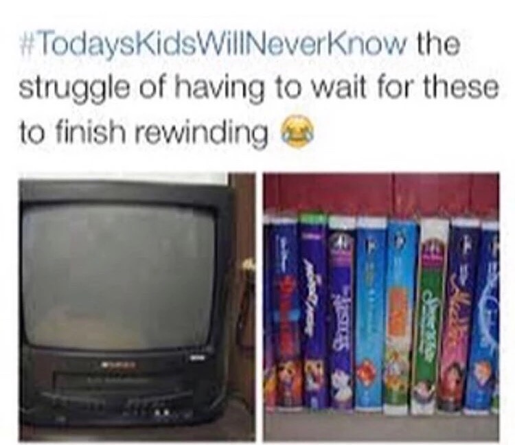 meme - today's kids will never know - # TodaysKidsWillNever Know the struggle of having to wait for these to finish rewinding en