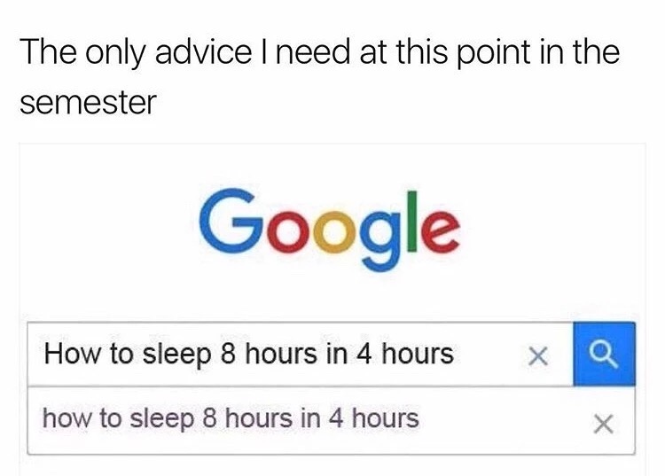 meme - number - The only advice I need at this point in the semester Google How to sleep 8 hours in 4 hours X how to sleep 8 hours in 4 hours