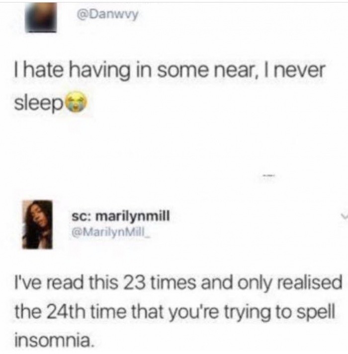 memes - some near meme - Thate having in some near, I never sleep Sc marilynmill Mill I've read this 23 times and only realised the 24th time that you're trying to spell insomnia.