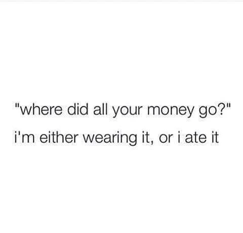 memes - sweet sassy quotes - "where did all your money go?" i'm either wearing it, or i ate it