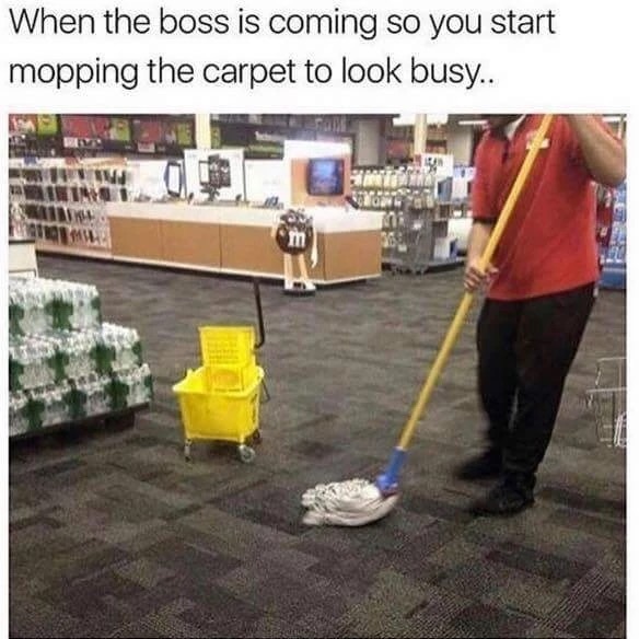 memes - mop carpet - When the boss is coming so you start mopping the carpet to look busy.. I Umat