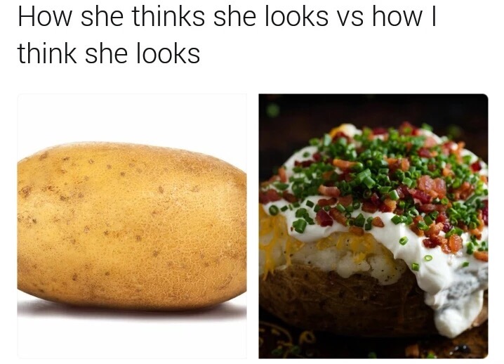 memes - baked potato meme - How she thinks she looks vs how | think she looks