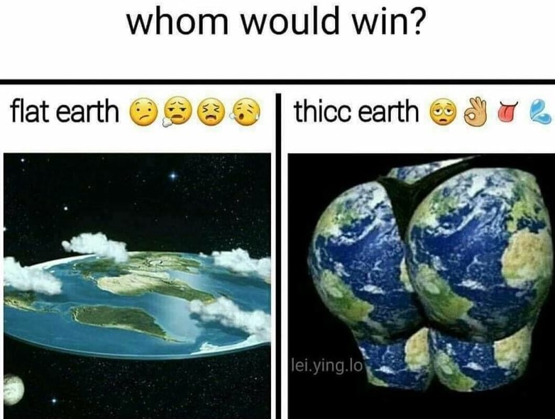 memes - earth is thicc - whom would win? flat earth 900 thicc earth anyol lei.ying.lo