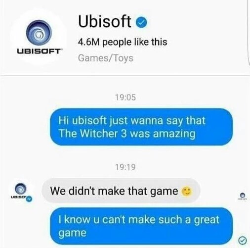 memes - Ubisoft 4.6M people this GamesToys Ubisoft Hi ubisoft just wanna say that The Witcher 3 was amazing We didn't make that game Bibo I know u can't make such a great game