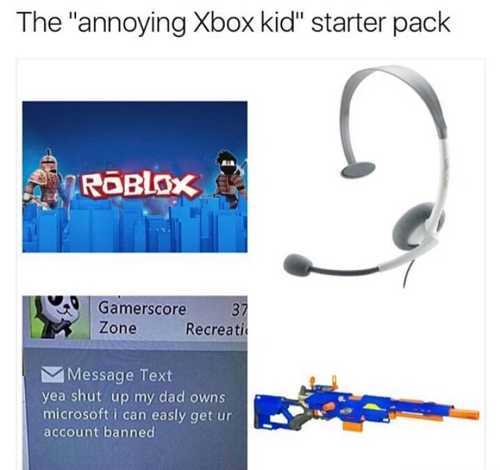 memes - roblox kid starter pack - The "annoying Xbox kid" starter pack Roblox Gamerscore 37 Zone Recreatic Message Text yea shut up my dad owns microsoft i can easly get un account banned