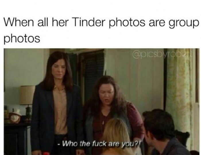 memes - heat quotes melissa mccarthy - When all her Tinder photos are group photos Who the fuck are you?!