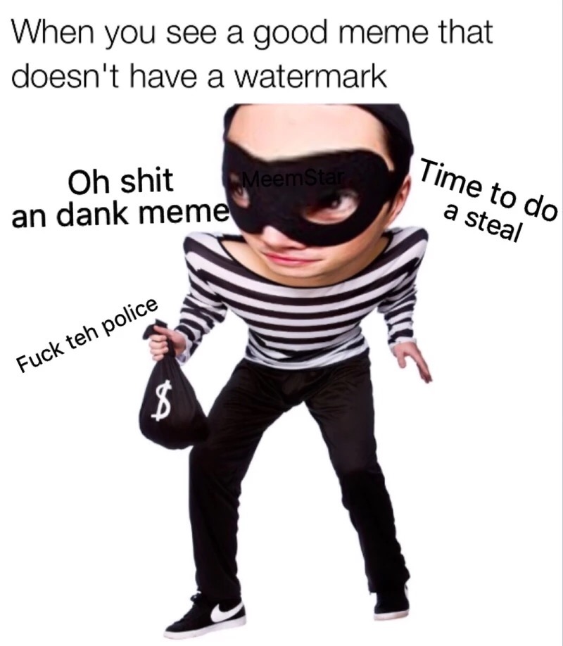 memes - burglar striped jumper - When you see a good meme that doesn't have a watermark Oh shit MeemStar an dank memel Time to do a steal Fuck teh police