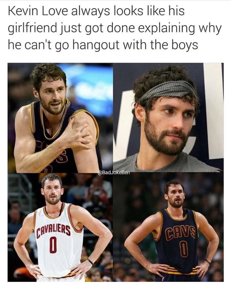 memes - kevin love meme - whic Kevin Love always looks his girlfriend just got done explaining why he can't go hangout with the boys Cavaliers Cavs