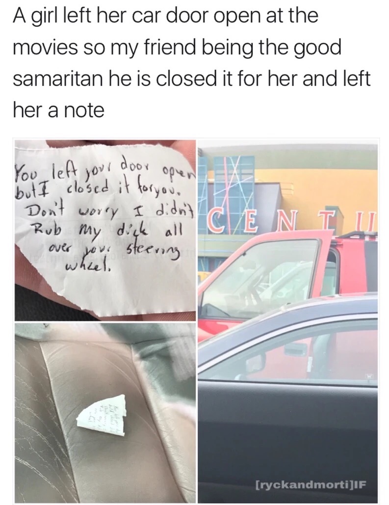 memes - angle - A girl left her car door open at the movies so my friend being the good samaritan he is closed it for her and left her a note You left your door opent X but I closed it foryou Don't worry I didn't Rub my dich all Ice N T U over your steeri