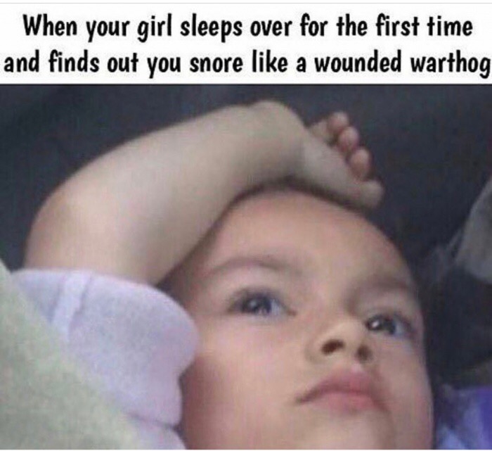 memes - girls say goodnight - When your girl sleeps over for the first time and finds out you snore a wounded warthog