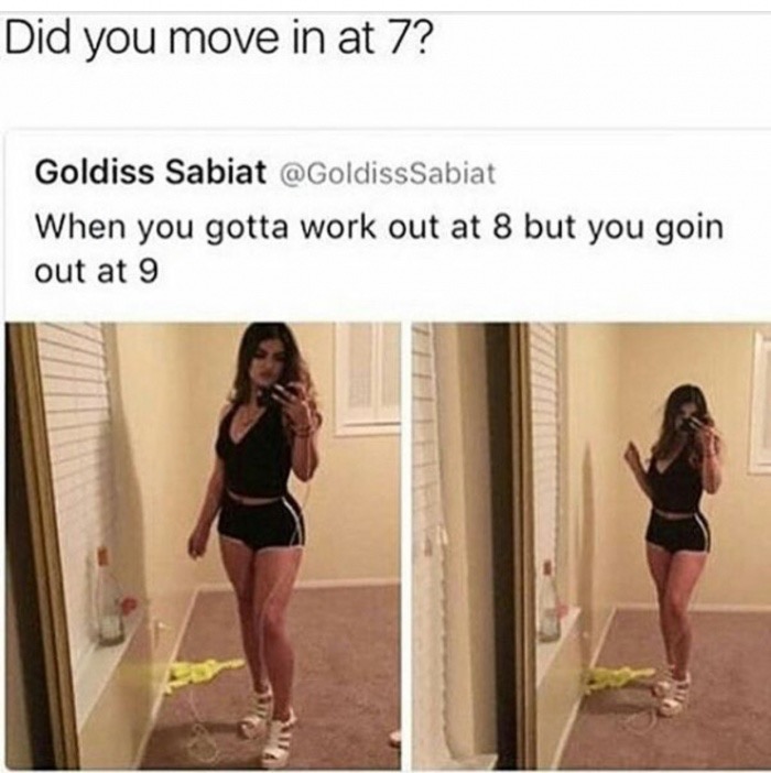 memes - you have to be at work - Did you move in at 7? Goldiss Sabiat When you gotta work out at 8 but you goin out at 9